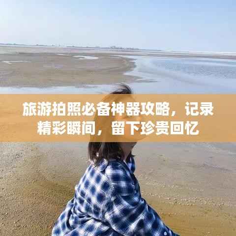 旅游拍照必备神器攻略,记录精彩瞬间,留下珍贵回忆