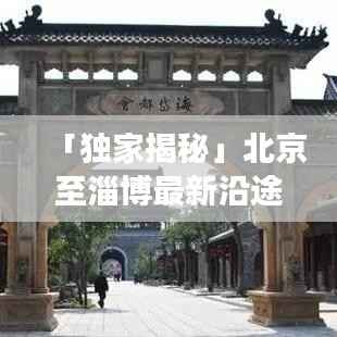 「独家揭秘」北京至淄博最新沿途攻略，畅游美景不容错过！