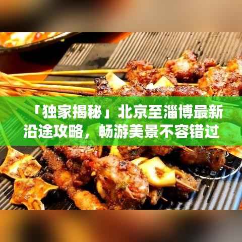 「独家揭秘」北京至淄博最新沿途攻略,畅游美景不容错过!