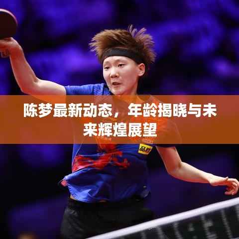 陈梦最新动态,年龄揭晓与未来辉煌展望