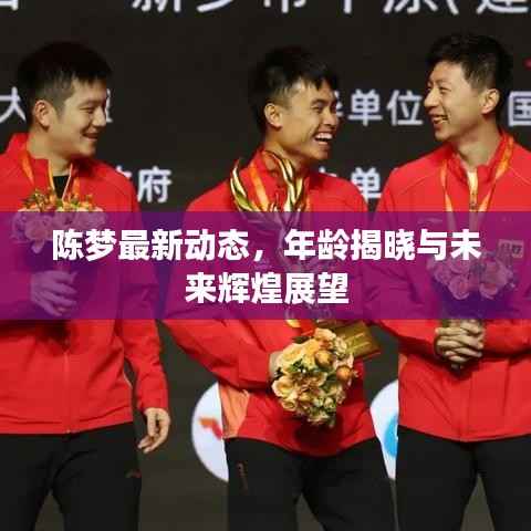 陈梦最新动态,年龄揭晓与未来辉煌展望