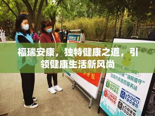 福瑞安康，独特健康之道，引领健康生活新风尚