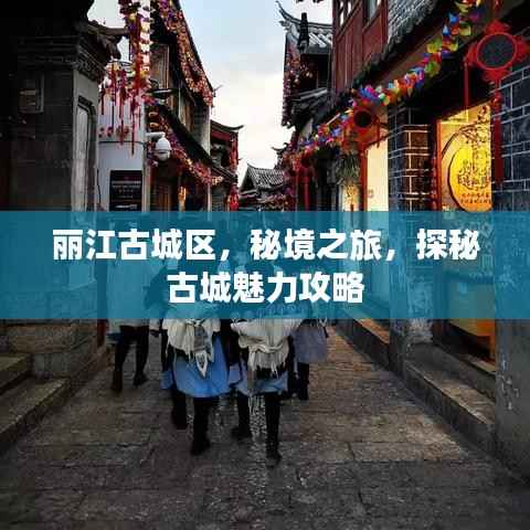 丽江古城区，秘境之旅，探秘古城魅力攻略
