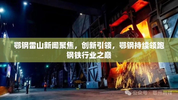 鄂钢雷山新闻聚焦，创新引领，鄂钢持续领跑钢铁行业之巅
