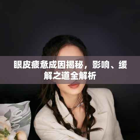 眼皮疲惫成因揭秘，影响、缓解之道全解析