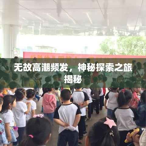 无故高潮频发，神秘探索之旅揭秘