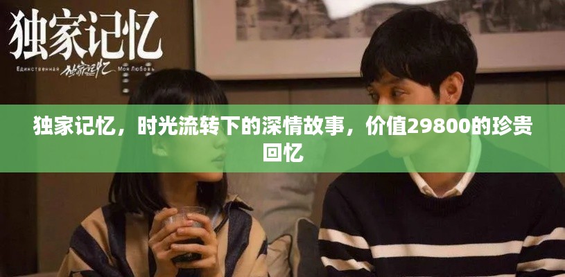 独家记忆，时光流转下的深情故事，价值29800的珍贵回忆
