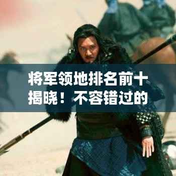 将军领地排名前十揭晓！不容错过的荣耀榜单