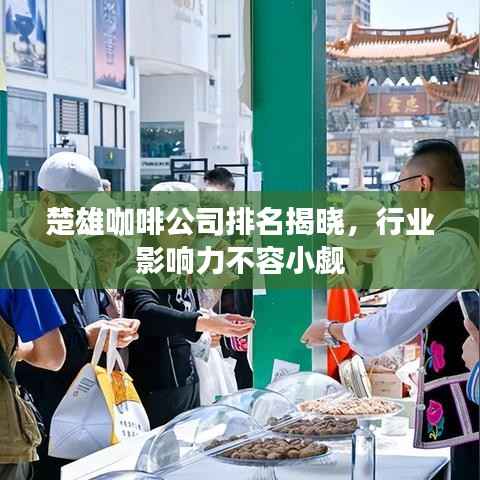 楚雄咖啡公司排名揭晓,行业影响力不容小觑