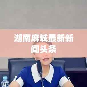湖南麻城最新新闻头条