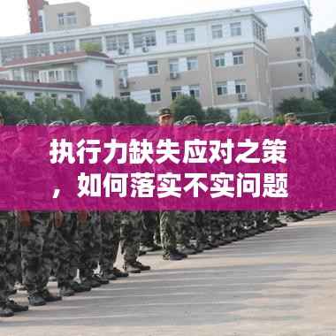 执行力缺失应对之策,如何落实不实问题探讨