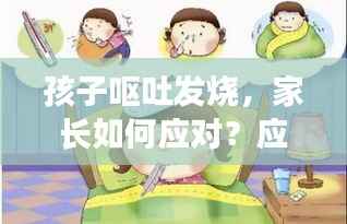 孩子呕吐发烧，家长如何应对？应急指南来帮你！