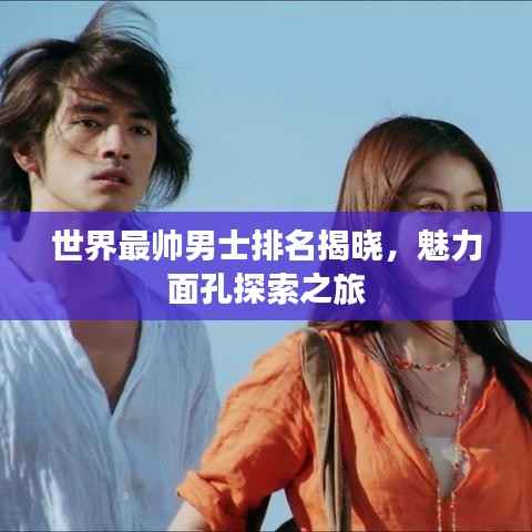 世界最帅男士排名揭晓,魅力面孔探索之旅