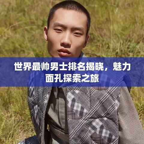 世界最帅男士排名揭晓,魅力面孔探索之旅
