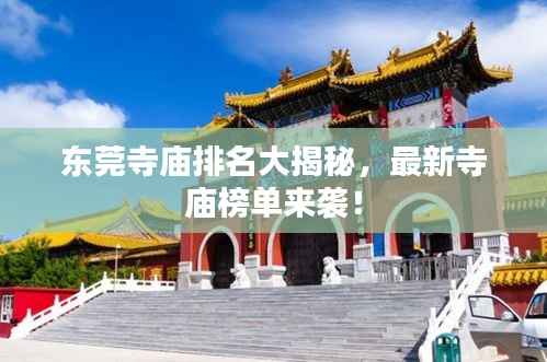 东莞寺庙排名大揭秘，最新寺庙榜单来袭！