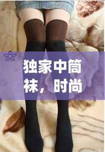 独家中筒袜，时尚之选，展现个性魅力