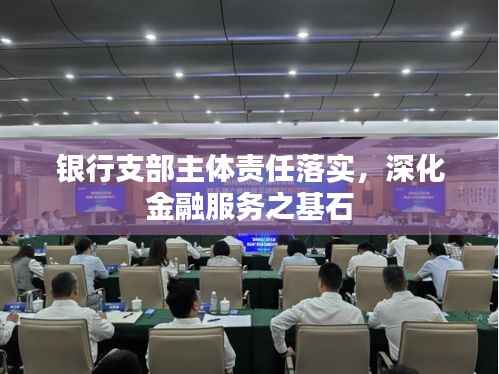 银行支部主体责任落实，深化金融服务之基石
