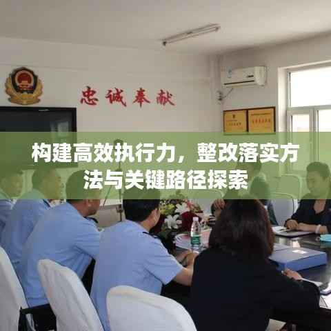 构建高效执行力，整改落实方法与关键路径探索
