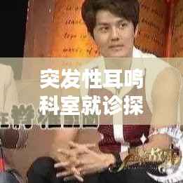 突发性耳鸣科室就诊探讨,寻找专业治疗的关键