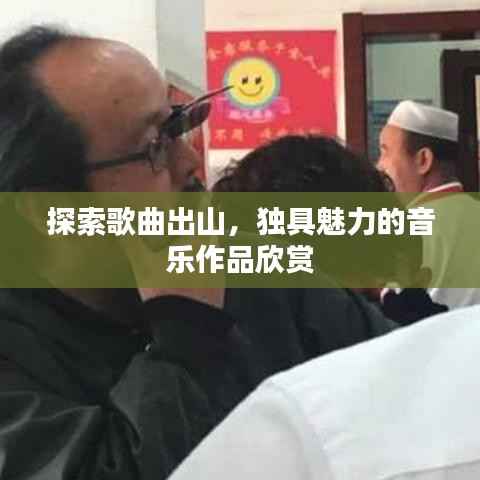 探索歌曲出山，独具魅力的音乐作品欣赏