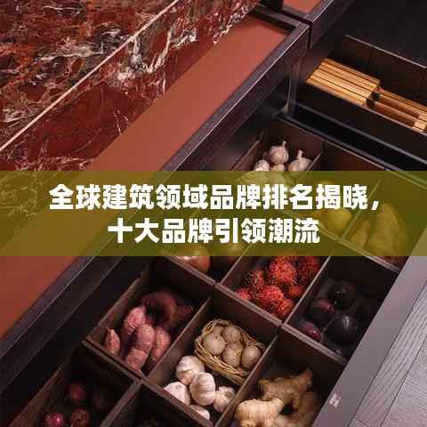 全球建筑领域品牌排名揭晓，十大品牌引领潮流