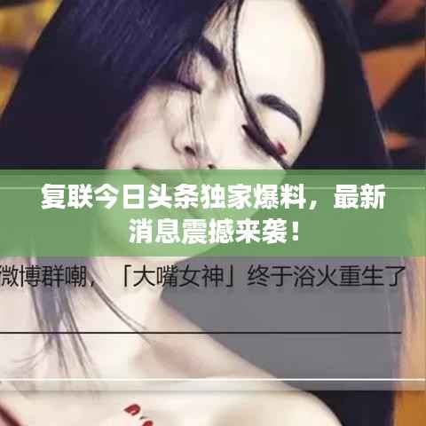 复联今日头条独家爆料,最新消息震撼来袭!