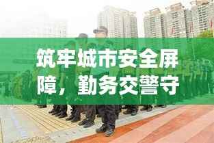 筑牢城市安全屏障，勤务交警守护行动启动