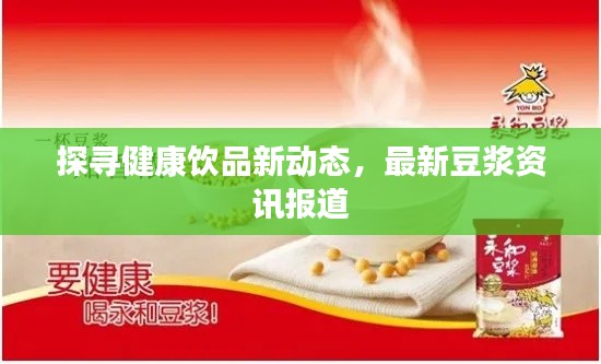 探寻健康饮品新动态，最新豆浆资讯报道