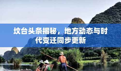 坟台头条揭秘，地方动态与时代变迁同步更新
