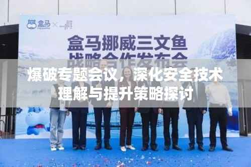 爆破专题会议,深化安全技术理解与提升策略探讨