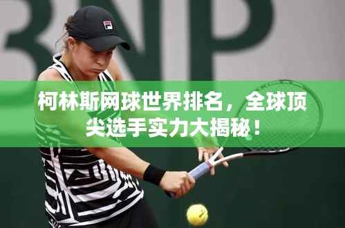 柯林斯网球世界排名,全球顶尖选手实力大揭秘!