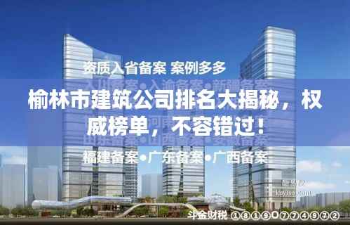 榆林市建筑公司排名大揭秘,权威榜单,不容错过!