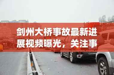 剑州大桥事故最新进展视频曝光,关注事故,警示未来安全