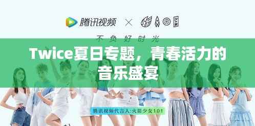 Twice夏日专题,青春活力的音乐盛宴