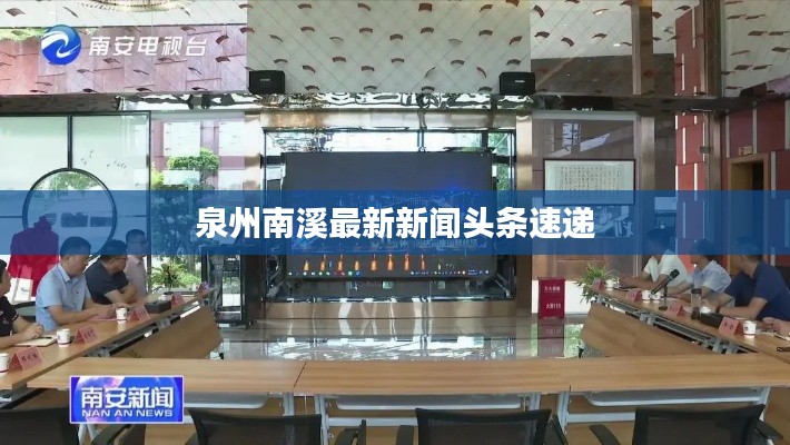 泉州南溪最新新闻头条速递