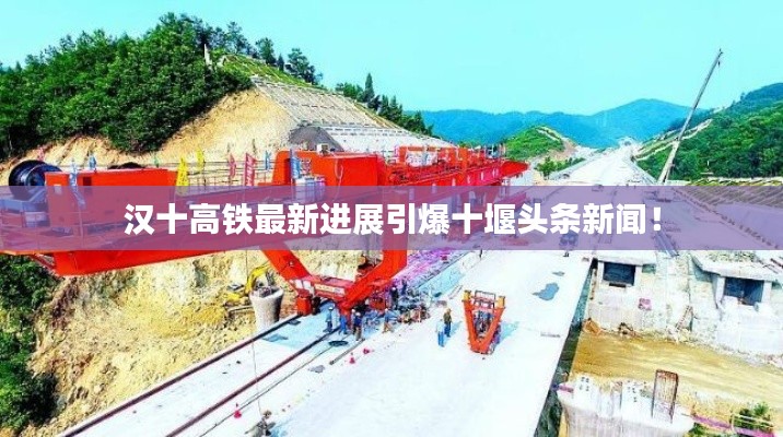 汉十高铁最新进展引爆十堰头条新闻!
