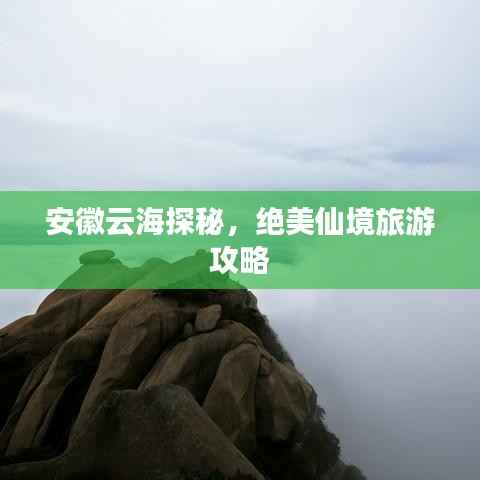 安徽云海探秘，绝美仙境旅游攻略