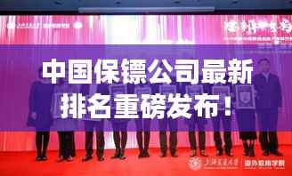 中国保镖公司最新排名重磅发布!