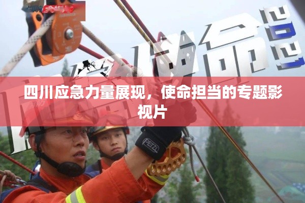 四川应急力量展现，使命担当的专题影视片