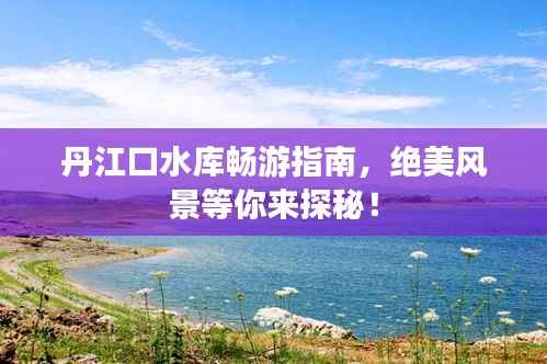 丹江口水库畅游指南,绝美风景等你来探秘!