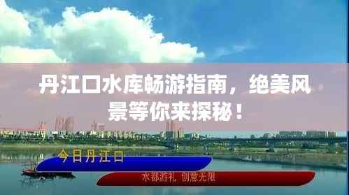 丹江口水库畅游指南,绝美风景等你来探秘!