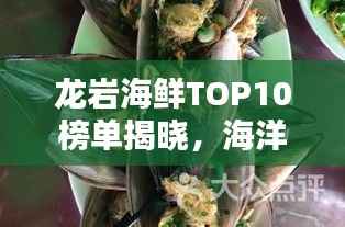 龙岩海鲜TOP10榜单揭晓，海洋美味，不容错过！