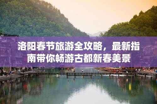 洛阳春节旅游全攻略，最新指南带你畅游古都新春美景