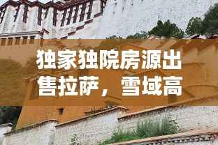 独家独院房源出售拉萨,雪域高原理想温馨家园等你来寻