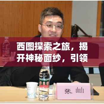 西图探索之旅，揭开神秘面纱，引领你的知识之旅