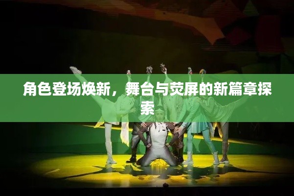 角色登场焕新,舞台与荧屏的新篇章探索