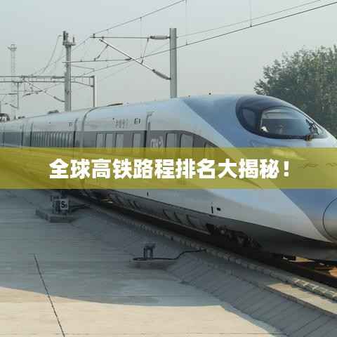 全球高铁路程排名大揭秘！