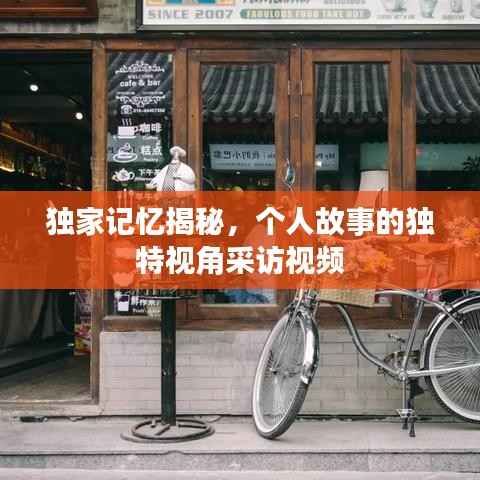独家记忆揭秘,个人故事的独特视角采访视频