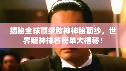 揭秘全球顶级赌神神秘面纱,世界赌神排名榜单大揭秘!