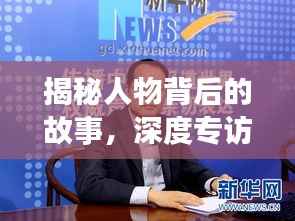 揭秘人物背后的故事，深度专访专题报道